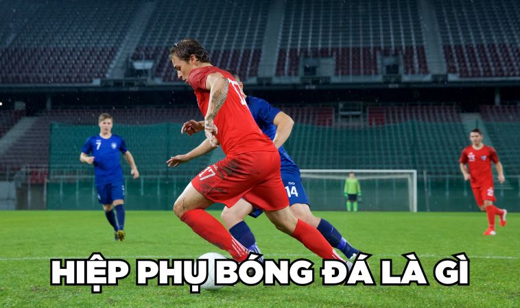 Giải Đáp 1 Hiệp Phụ Bóng Đá Bao Nhiêu Phút? 2 Hiệp phụ bóng đá là gì?