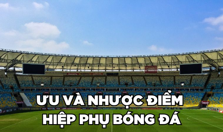 Giải Đáp 1 Hiệp Phụ Bóng Đá Bao Nhiêu Phút? 4 Ưu và nhược điểm của hiệp phụ bóng đá