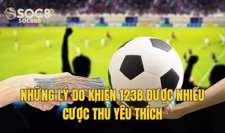 123B - Nền Tảng Cá Cược Trực Tuyển Uy Tín Hàng Đầu Châu Á 3 Lý do 123B được nhiều bet thủ yêu thích?