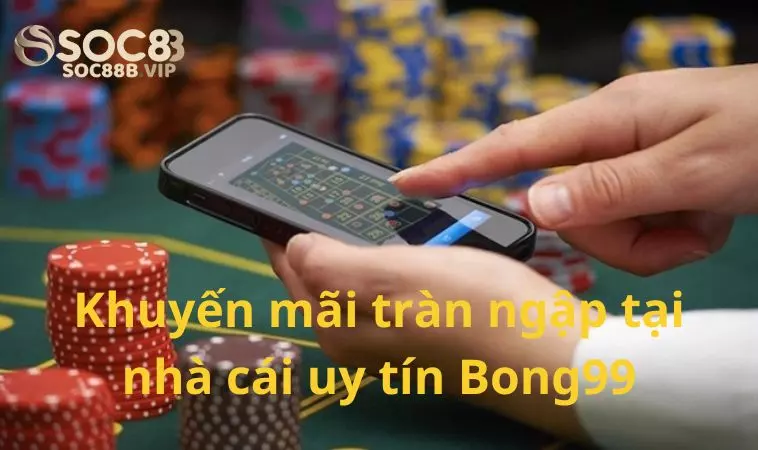 Bong99 - Nhà Cái Uy Tín Với Vô Vàn Khuyến Mãi Hấp Dẫn 3 Tràn ngập khuyến mãi tại nền tảng cá cược trực tuyến Bong 99