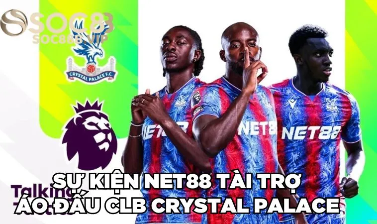 NET88 Tài Trợ Áo Đấu CLB Crystal Palace Dài Hạn Từ 2024 2 Sự kiện NET88 tài trợ áo đấu CLB Crystal Palace